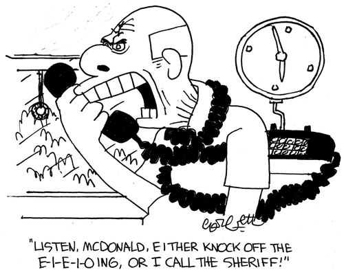 'Listen, McDonald, either knock off the E-I-E-I-O, or I call the sheriff!'