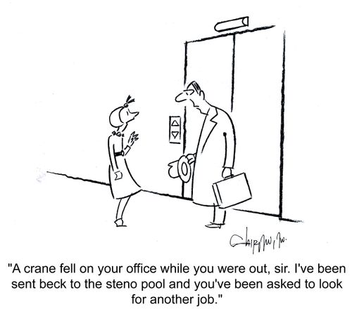 'A crane fell on your office while you were out, sir. I've been sent back to the steno pool and you've been asked to look for another job.'