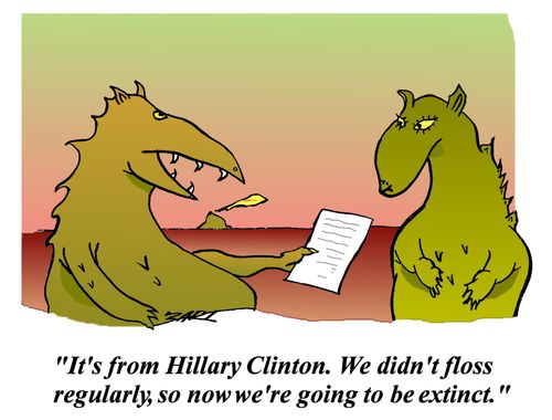 It's from Hillary Clinton. We didn't floss regularly, so now we're going to be extinct.