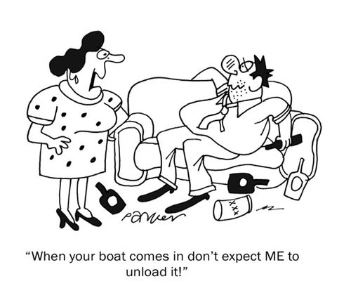 When your boat comes in don't expect ME to unload it!'