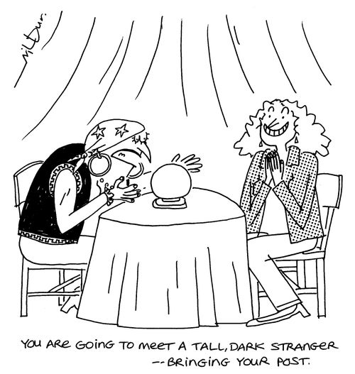 You are going to meet a tall, dark, handsome stranger...bringing your post.