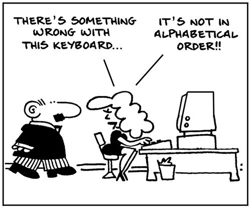 'There's something wrong with this keyboard. It's not in alphabetical order.'