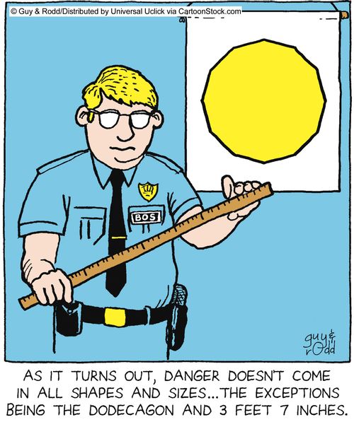 As it turns out, danger doesn't come in shapes and sizes... the exceptions being the dodecagon and 3 feet 7 inches.