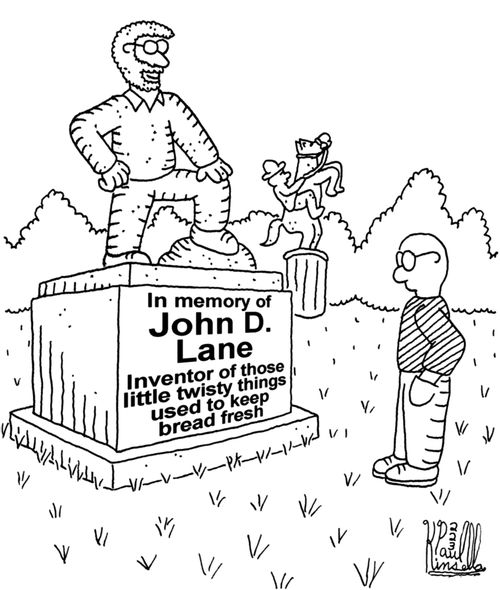 In memory of John D. Lane - Inventor of those little twisty things used to keep bread fresh.