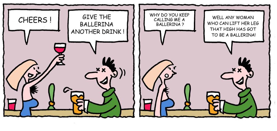 'Give the ballerina another drink. . . Well any woman who can lift her leg that high has got to be a ballerina.'