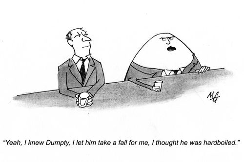 'Yeah, I knew Dumpty, I let him take a fall for me, I thought he was hardboiled.'