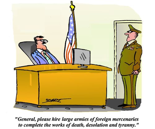 'General, please hire large armies of foreign mercenaries to complete the works of death, desolation and tyranny.'