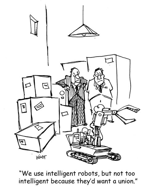 'We use intelligent robots, but not to intelligent because they'd want a union.'