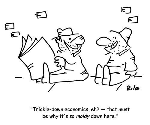 'Trickle-down economics, eh?- that must be why it's so moldy down here.'