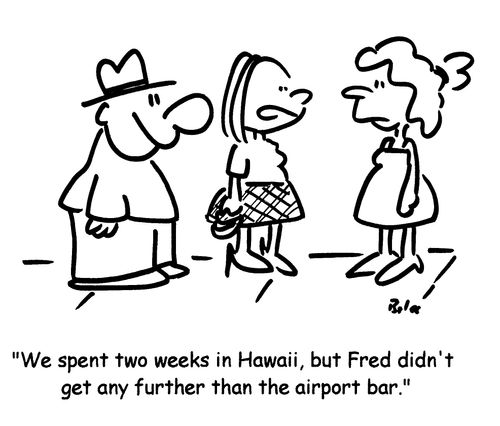 'We spent two weeks in Hawaii, but Fred didn't get any further than the airport bar.'