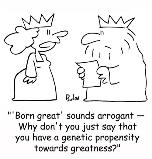 ''Born great' sounds arrogant -- Why don't you just say that you have a genetic propensity towards greatness?'