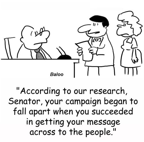 'According to our research, Senator, your campaign began to fall apart when you succeeded in getting your message across to the people.'