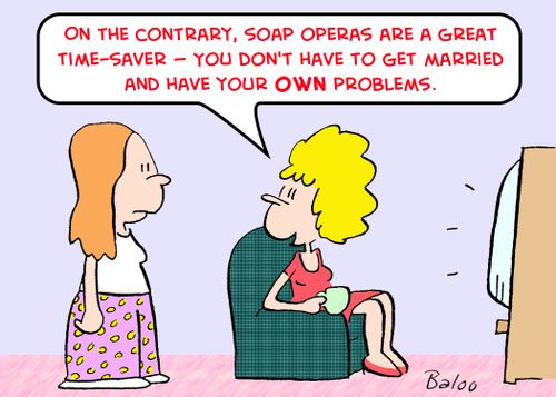 'On the contrary, soap operas are a great time-saver -- you don't have to get married and have your OWN problems.'
