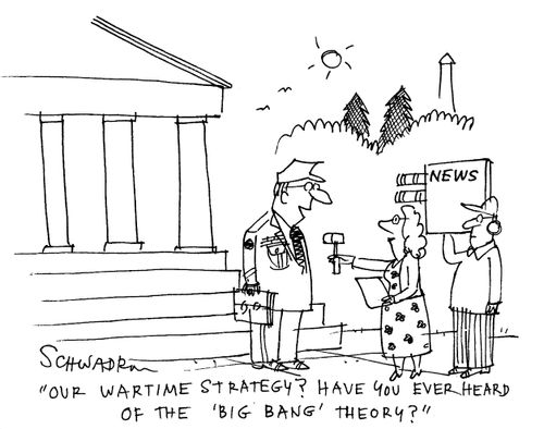 'Our wartime strategy? Have you ever heard of the 'Big Bang' theory?'