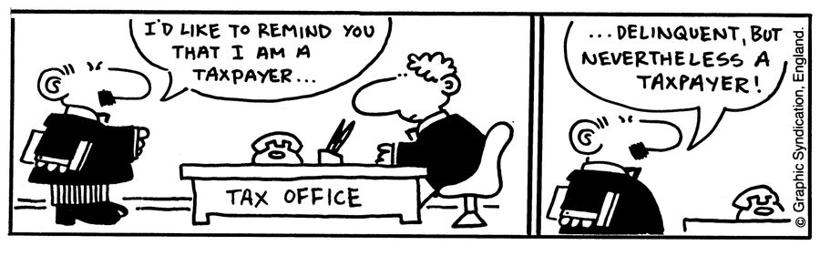 'I'd like to remind you that I am a taxpayer...Delinquent, but nevertheless a taxpayer!'