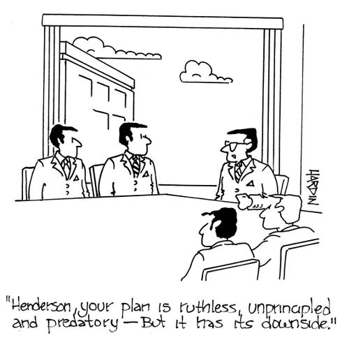 'Henderson, your plan is ruthless, unprincipled and predatory - but it has its downsides.'
