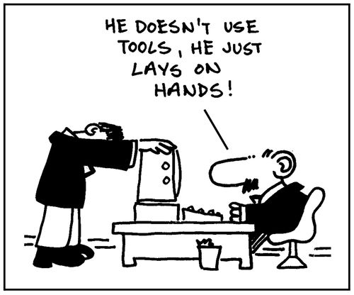 'He doesn't use tools, he just lays on hands.'