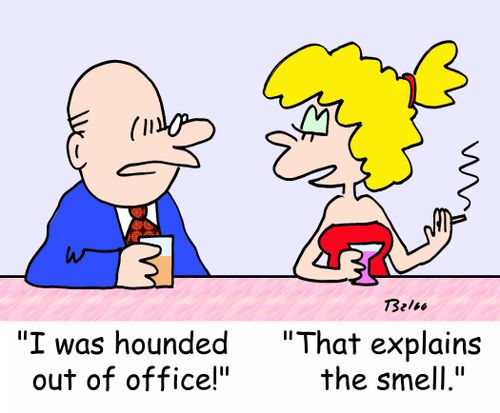 'I was hounded out of office!', 'That explains the smell.'