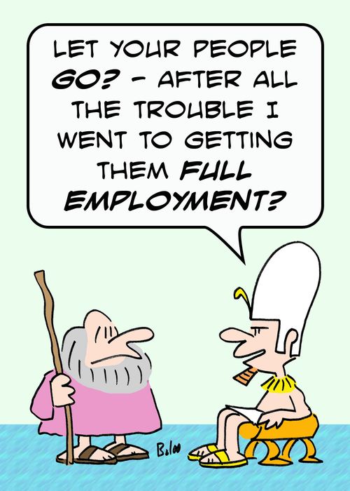'Let your people go? - after all the trouble I went to getting them full employment?'