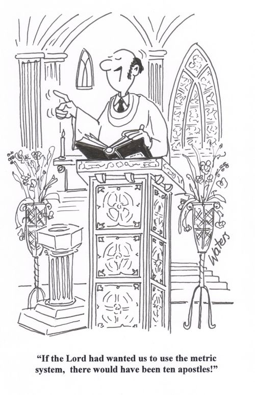 'If the Lord had wanted us to use the metric system, there would have been ten apostles!'