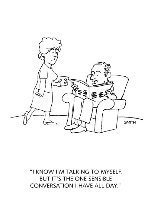 "I know I'm talking to myself. But it's the one sensible conversation I have all day."