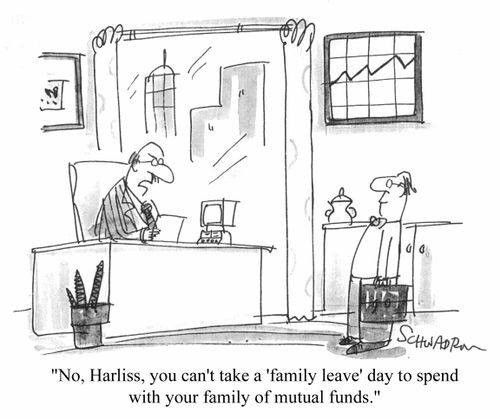"No, Harliss, you can't take a 'family leave' day to spend with your family of mutual funds"
