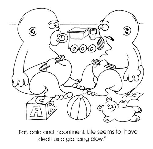 "Fat, bald and incontinent. Life seems to have dealt us a glancing blow."