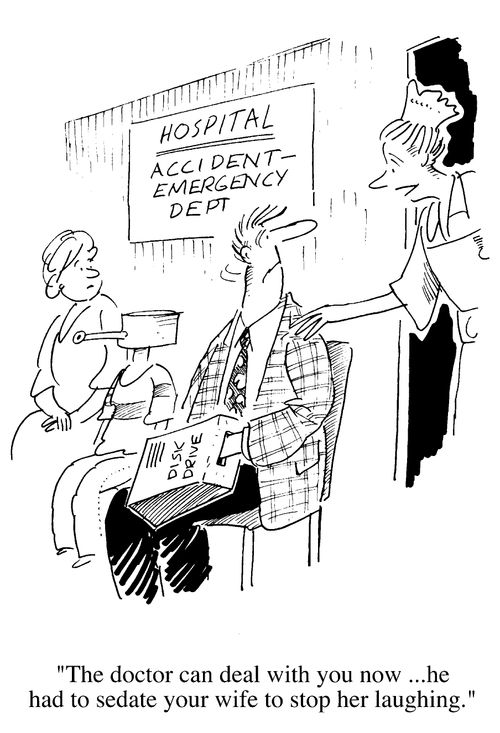 "The doctor can deal with you now, he had to sedate your wife to stop her laughing."