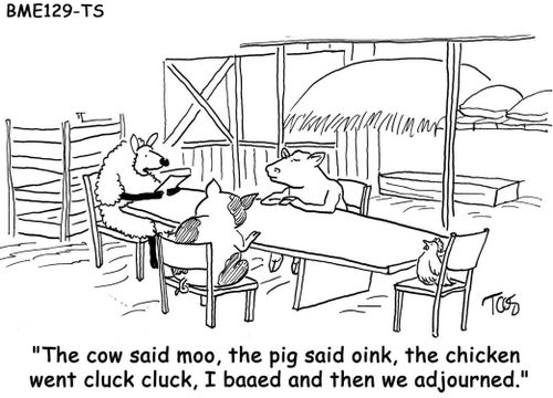 "The cow said moo, the pig said oink, the chicken went cluck cluck, I baaed and then we adjourned."