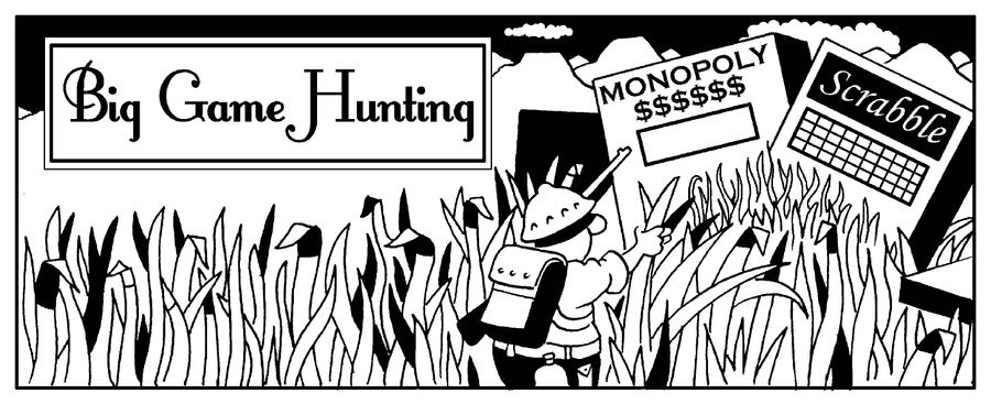 Big Game Hunting.  (Giant monopoly and scrabble.)