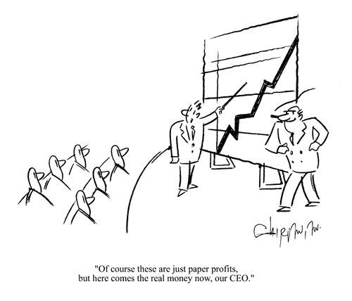 'Of course these are just paper profits, but here comes the real money now, our CEO.'