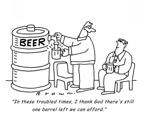 'In these troubled times, I thank God there's still one barrel left we can afford.'