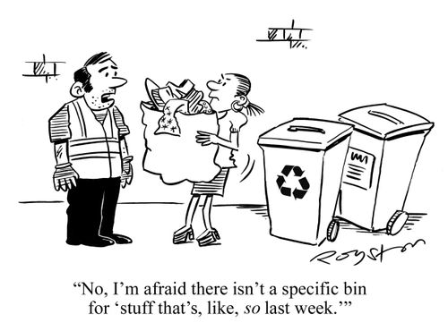 Binman says to woman with bag of clother: 'No, I'm afraid there isn't a specific bin for 'stuff that's, like, SO last week.''