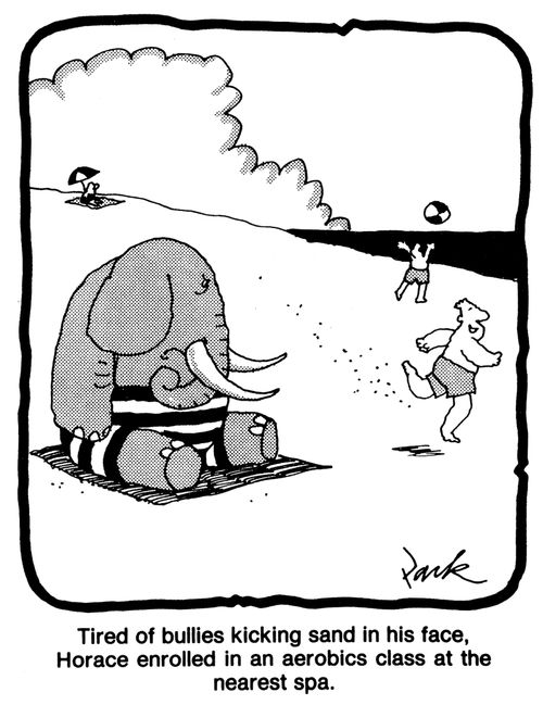 'Tired of bullies kicking sand in his face, Horace enrolled in an aerobics class at the nearest spa.'