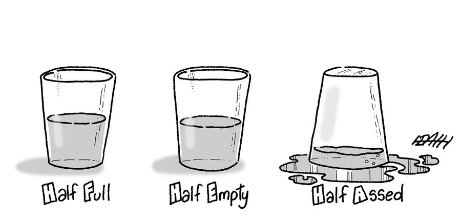 Glasses half full, half empty, half assed.