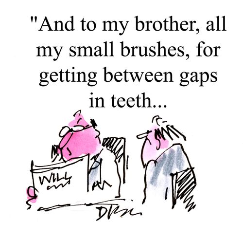 'And to my brother, all my spare brushes, for getting between gaps in teeth.'