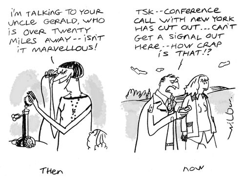 'I'm talking to your uncle Gerald, who is over twenty miles away - isn't it marvellous' - 'Tsk - conference call with New York has cut out...cant get a signal out here...how crap is that?'