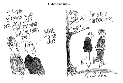 'I have a freind who not only uses bad grammir but he can't spel. . . he are a cartoonist.'