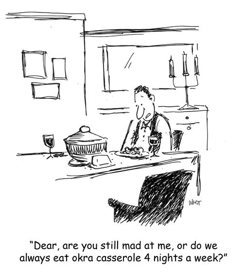 'Dear, are you still mad at me, or do we always eat okra casserole 4 nights a week?'