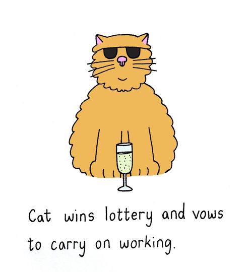 Cat wins lottery and vows to carry on working.