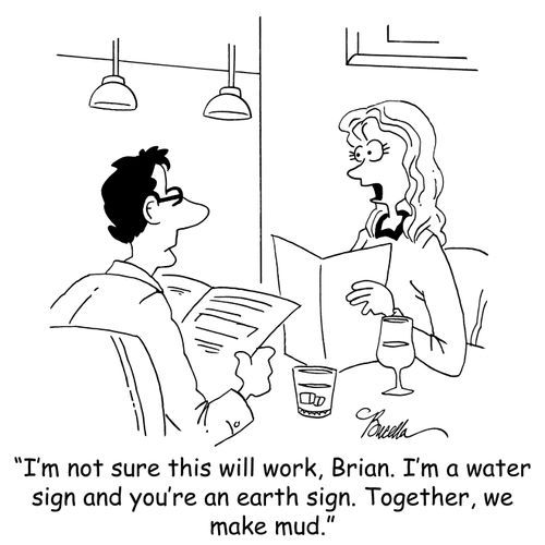 'I'm not sure this will work, Brian. I'm a water sign and you're an earth sign. Together, we make mud.'