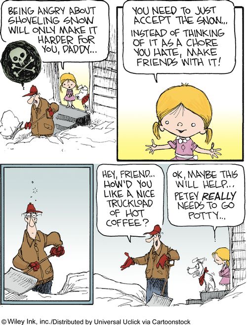'Being angry about shovelling snow will only make it harder for you, daddy...you need to just accept the snow...instead of thinking of it as a chore, you hate, make friends with it.'