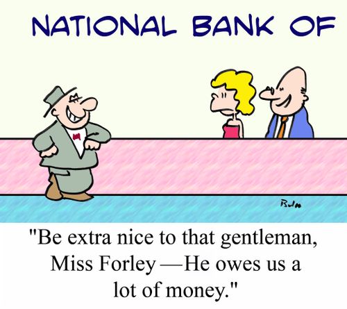 'Be extra nice to that gentleman, Miss Forley - He owes us a lot of money.'