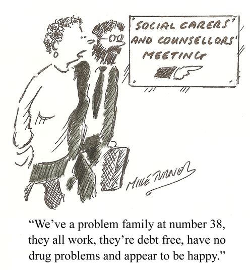 'We've a problem family at number 38, they all work, they're debt free, have no drug problems and appear to be happy.'