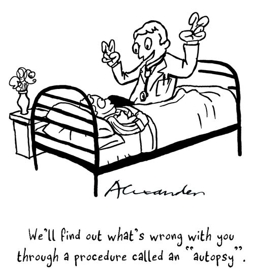 'We'll find out what's wrong with you through a procedure called an 'autopsy'.'
