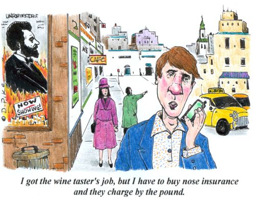 'I got the wine taster's job, but I have to buy nose insurance and they charge by the pound.'