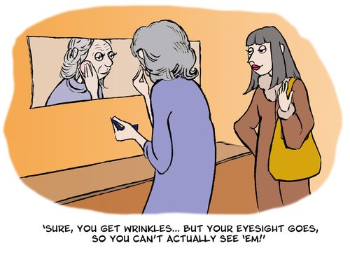 'Sure, you get wrinkles...but your eyesight goes, so you can't actually see 'em!' 