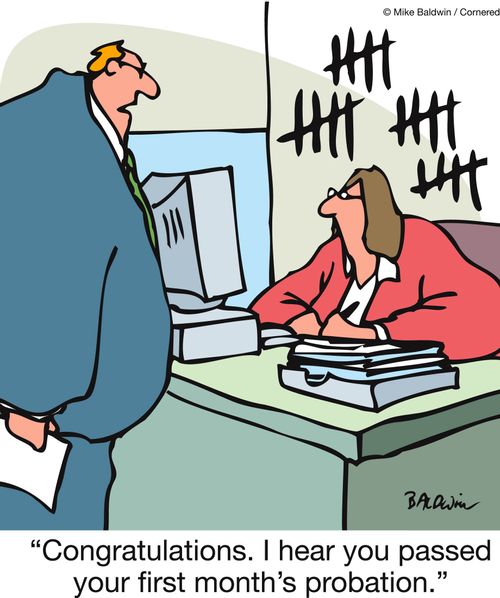 'Congratulations. I hear you past your first month's probation.'
