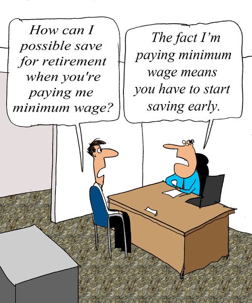 'How can I possibly save for retirement when you're paying me minimum wage?'