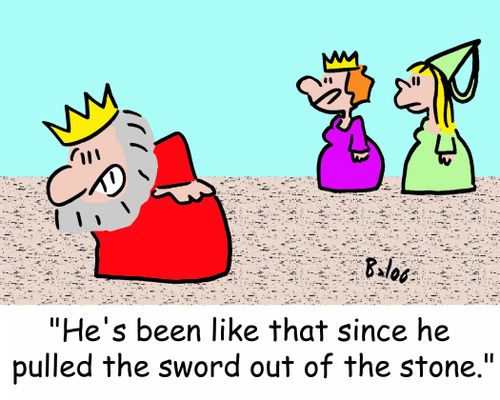 'He's been like that since he pulled the sword out of the stone.'